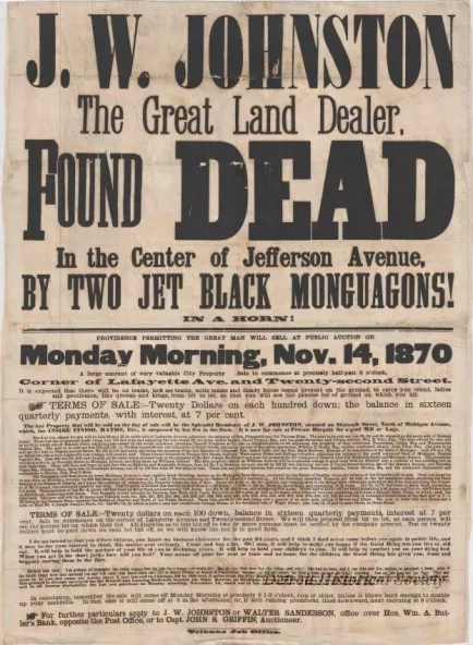 Poster - J.W. Johnston, The Great Land Dealer, 
Found Dead in the Center of Jefferson Avenue, 
by Two Jet Black Monguagons!