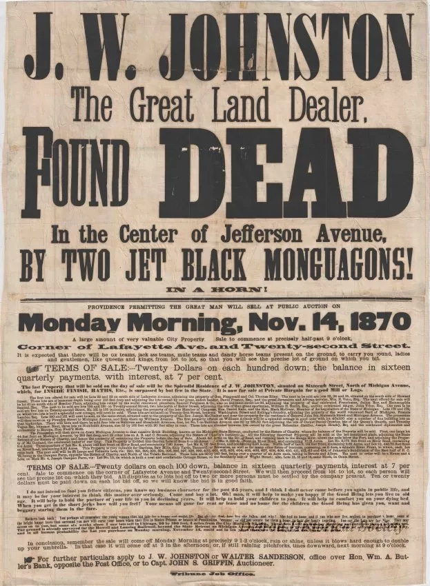 Poster - J.W. Johnston, The Great Land Dealer, 
Found Dead in the Center of Jefferson Avenue, 
by Two Jet Black Monguagons!